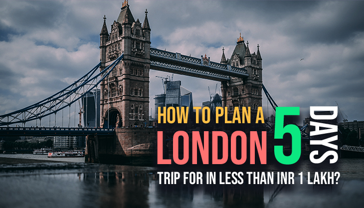 How To Plan A London Trip For 5 Days In Less Than INR 1 Lakh?